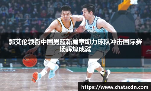 郭艾伦领衔中国男篮新篇章助力球队冲击国际赛场辉煌成就